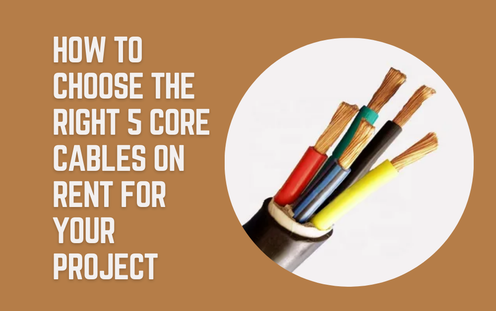 How to Choose the Right 5 Core Cables on Rent for Your Project