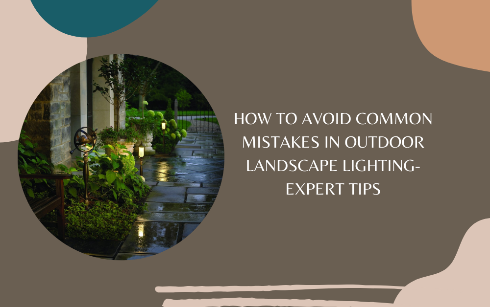 How to avoid Common Mistakes in Outdoor Landscape Lighting-Expert Tips
