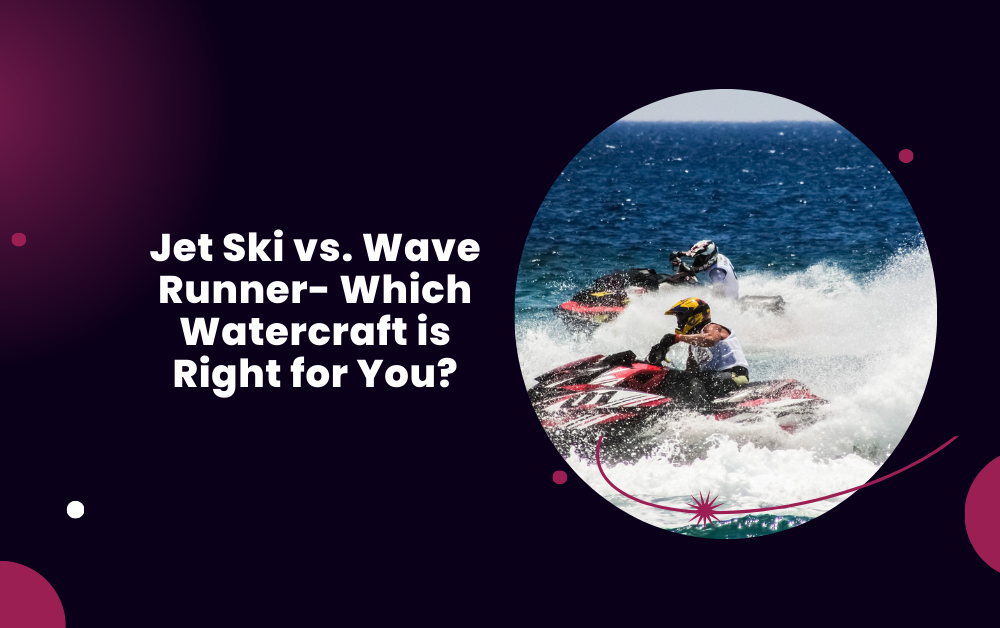Jet Ski vs. Wave Runner- Which Watercraft is Right for You?