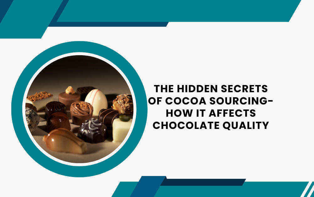 The Hidden Secrets of Cocoa Sourcing- How It Affects Chocolate Quality