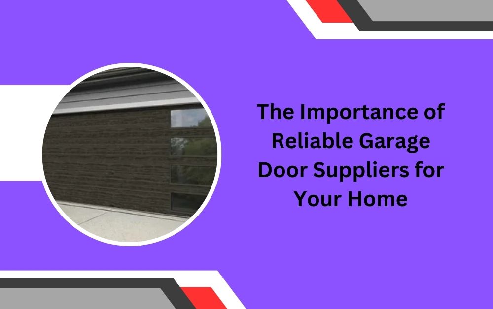 The Importance of Reliable Garage Door Suppliers for Your Home