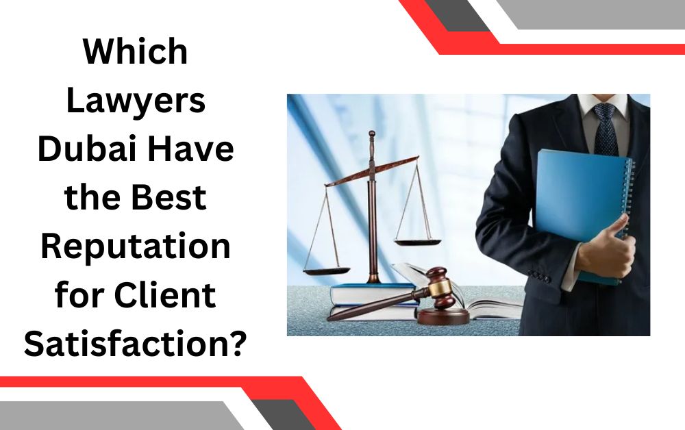 Which Lawyers Dubai Have the Best Reputation for Client Satisfaction?