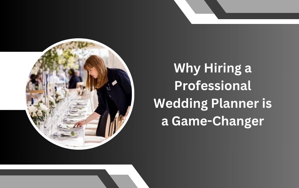 Why Hiring a Professional Wedding Planner is a Game-Changer
