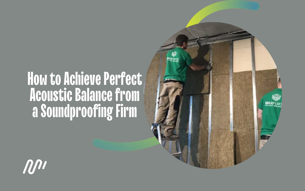 How to Achieve Perfect Acoustic Balance from a Soundproofing Firm