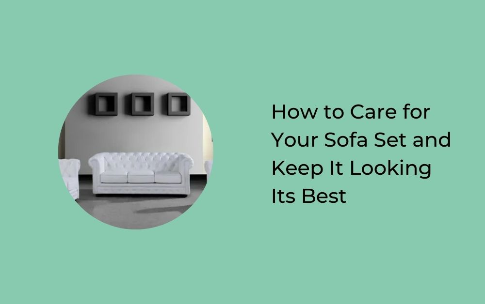 How to Care for Your Sofa Set and Keep It Looking Its Best