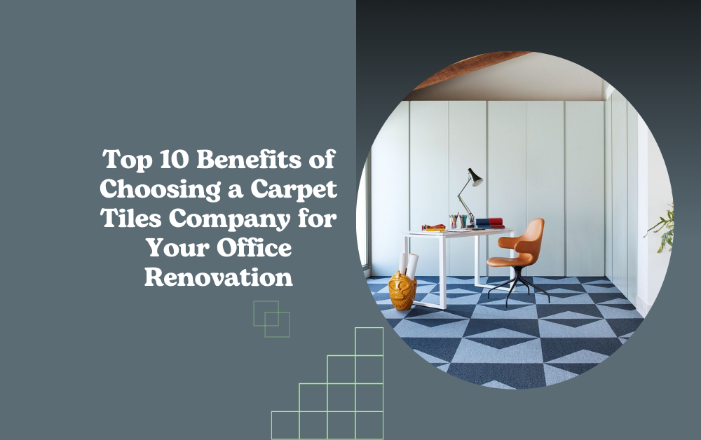 Top 10 Benefits of Choosing a Carpet Tiles Company for Your Office Renovation