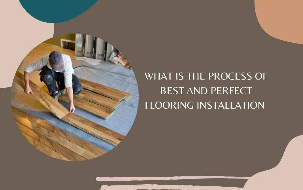 What is the Process of Best and Perfect Flooring Installation